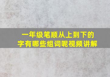 一年级笔顺从上到下的字有哪些组词呢视频讲解