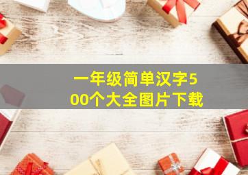 一年级简单汉字500个大全图片下载