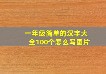 一年级简单的汉字大全100个怎么写图片