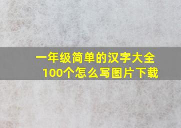 一年级简单的汉字大全100个怎么写图片下载