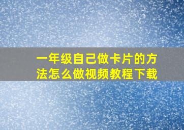 一年级自己做卡片的方法怎么做视频教程下载