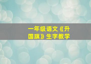 一年级语文《升国旗》生字教学