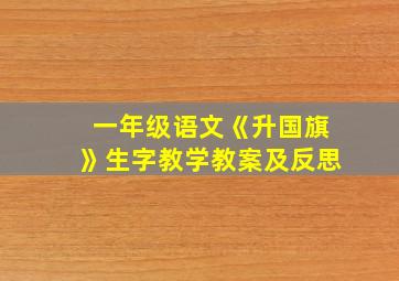 一年级语文《升国旗》生字教学教案及反思