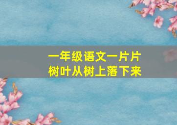 一年级语文一片片树叶从树上落下来