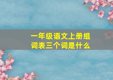 一年级语文上册组词表三个词是什么