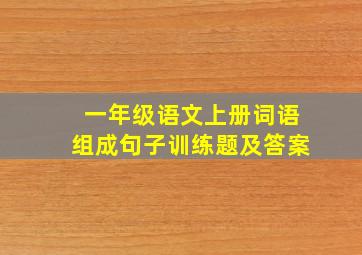 一年级语文上册词语组成句子训练题及答案