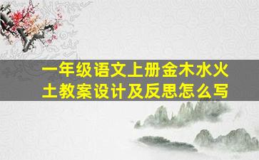 一年级语文上册金木水火土教案设计及反思怎么写