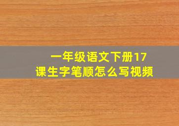 一年级语文下册17课生字笔顺怎么写视频