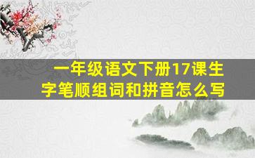 一年级语文下册17课生字笔顺组词和拼音怎么写