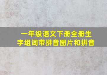 一年级语文下册全册生字组词带拼音图片和拼音