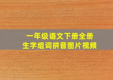 一年级语文下册全册生字组词拼音图片视频