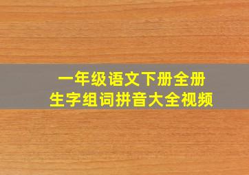 一年级语文下册全册生字组词拼音大全视频