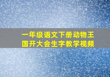 一年级语文下册动物王国开大会生字教学视频