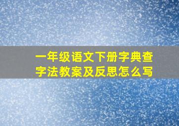 一年级语文下册字典查字法教案及反思怎么写