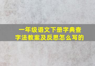 一年级语文下册字典查字法教案及反思怎么写的