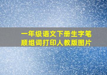 一年级语文下册生字笔顺组词打印人教版图片