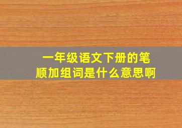 一年级语文下册的笔顺加组词是什么意思啊