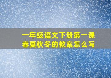 一年级语文下册第一课春夏秋冬的教案怎么写