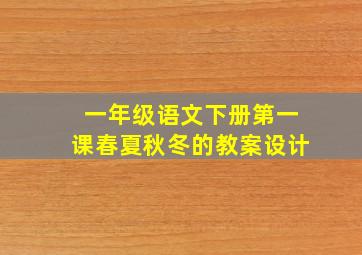 一年级语文下册第一课春夏秋冬的教案设计