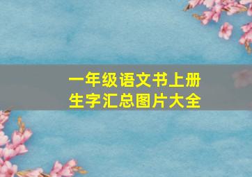 一年级语文书上册生字汇总图片大全