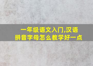 一年级语文入门,汉语拼音字母怎么教学好一点