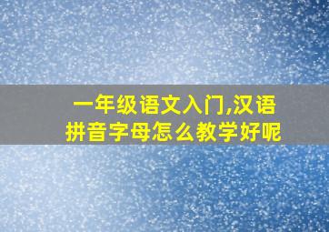 一年级语文入门,汉语拼音字母怎么教学好呢