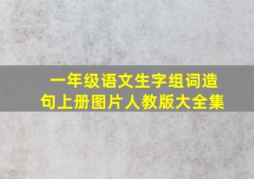 一年级语文生字组词造句上册图片人教版大全集