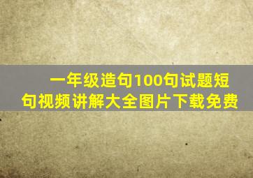 一年级造句100句试题短句视频讲解大全图片下载免费