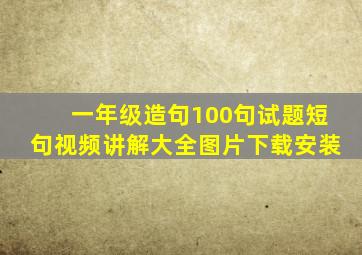 一年级造句100句试题短句视频讲解大全图片下载安装