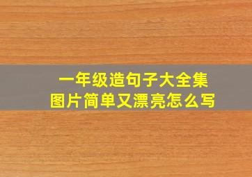 一年级造句子大全集图片简单又漂亮怎么写