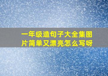 一年级造句子大全集图片简单又漂亮怎么写呀