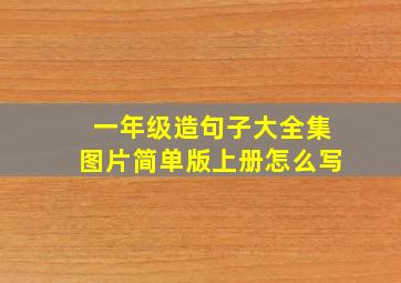 一年级造句子大全集图片简单版上册怎么写