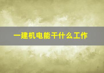 一建机电能干什么工作