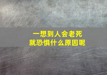 一想到人会老死就恐惧什么原因呢