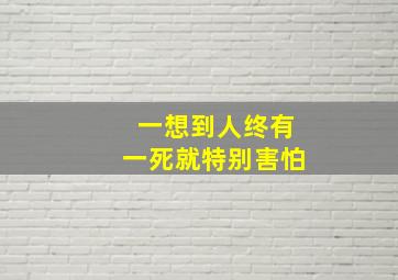 一想到人终有一死就特别害怕