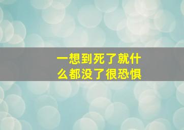 一想到死了就什么都没了很恐惧