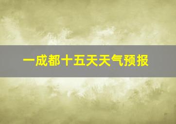 一成都十五天天气预报