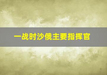 一战时沙俄主要指挥官