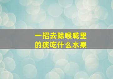 一招去除喉咙里的痰吃什么水果