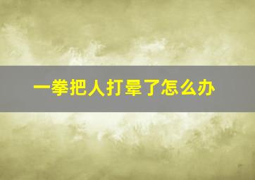 一拳把人打晕了怎么办