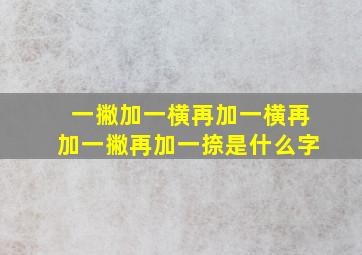 一撇加一横再加一横再加一撇再加一捺是什么字