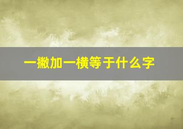 一撇加一横等于什么字