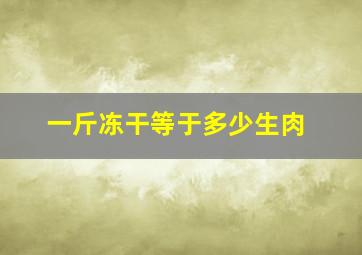 一斤冻干等于多少生肉