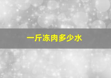 一斤冻肉多少水