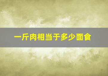 一斤肉相当于多少面食