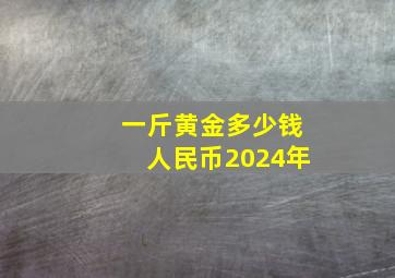 一斤黄金多少钱人民币2024年