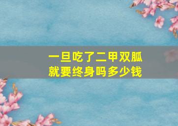 一旦吃了二甲双胍就要终身吗多少钱