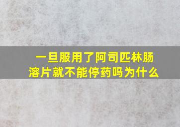 一旦服用了阿司匹林肠溶片就不能停药吗为什么