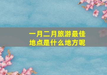 一月二月旅游最佳地点是什么地方呢