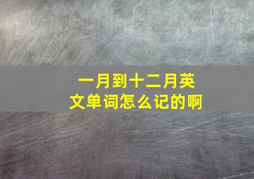 一月到十二月英文单词怎么记的啊